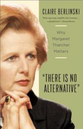 There Is No Alternative: Why Margaret Thatcher Matters by Claire Berlinski Paperback Book