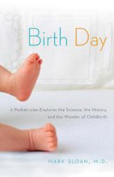Birth Day: A Pediatrician Explores the Science, the History, and the Wonder of Childbirth by Mark Sloan Paperback Book