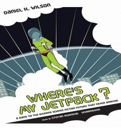 Where's My Jetpack? Where's My Jetpack?: A Guide to the Amazing Science Fiction Future That Never Arra Guide to the Amazing Science Fiction Future Tha by Daniel H. Wilson Paperback Book