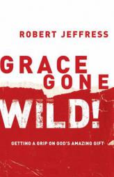 Grace Gone Wild!: Getting a Grip on God's Amazing Gift by Robert Jeffress Paperback Book