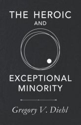 The Heroic and Exceptional Minority: A Guide to Mythological Self-Awareness and Growth by Gregory V. Diehl Paperback Book