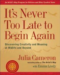 It's Never Too Late to Begin Again: Creativity in the Golden Years by Julia Cameron Paperback Book