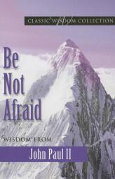 Be Not Afraid: Wisdom from John Paul II by John Paperback Book