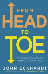 From Head to Toe: Prophetic Prayers and Blessings That Cover Your Whole Being by John Eckhardt Paperback Book