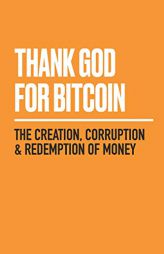 Thank God for Bitcoin: The Creation, Corruption and Redemption of Money by Jimmy Song Paperback Book