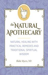 The Natural Apothecary: Natural Healing with Practical Remedies and Traditional Spiritual Wisdom by Blake Myers Paperback Book