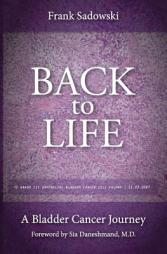 Back To Life: A Bladder Cancer Journey: Foreword by Sia Daneshmand, M.D. by Frank Sadowski Paperback Book