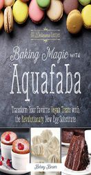 Baking Magic with Aquafaba: Transform Your Favorite Vegan Treats with the Revolutionary New Egg Substitute by  Paperback Book