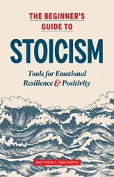 The Beginner's Guide to Stoicism: Tools for Emotional Resilience and Positivity by Matthew Van Natta Paperback Book