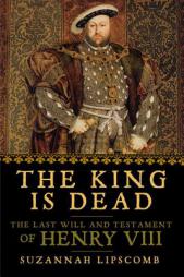 The King is Dead: The Last Will and Testament of Henry VIII by Suzannah Lipscomb Paperback Book