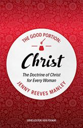 The Good Portion – Christ: The Doctrine of Christ, for Every Woman by Jenny Reeves Manley Paperback Book