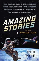 Amazing Stories of the Space Age: True Tales of Nazis in Orbit, Soldiers on the Moon, Orphaned Martian Robots, and Other Fascinating Accounts from the by Rod Pyle Paperback Book