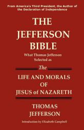 THE JEFFERSON BIBLE What Thomas Jefferson Selected as the Life and Morals of Jesus of Nazareth by Thomas Jefferson Paperback Book