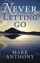 Never Letting Go: Heal Grief with Help from the Other Side by Mark Anthony Paperback Book