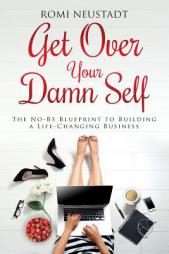 Get Over Your Damn Self: The No-BS Blueprint to Building a Life-Changing Business by Romi Neustadt Paperback Book