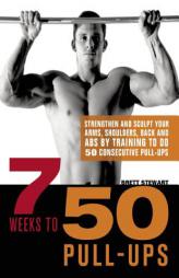 7 Weeks to 50 Pull-Ups: Strengthen and Sculpt Your Arms, Shoulders, Back, and Abs by Training to Do 50 Consecutive Pull-Ups by Brett Stewart Paperback Book