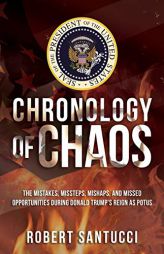 Chronology of Chaos: The Mistakes, Missteps, Mishaps, and Missed Opportunities During Donald Trump's Reign as POTUS by Robert Santucci Paperback Book