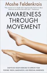 Awareness Through Movement: Easy-To-Do Health Exercises to Improve Your Posture, Vision, Imagination, and Pe by Moshe Feldenkrais Paperback Book
