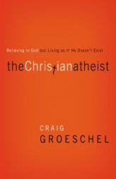 The Christian Atheist: Believing in God but Living As If He Doesn't Exist by Craig Groeschel Paperback Book
