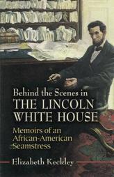 Behind the Scenes in the Lincoln White House: Memoirs of an African-American Seamstress by Elizabeth Keckley Paperback Book