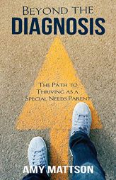 Beyond the Diagnosis: The Path to Thriving as a Special Needs Parent by Amy Mattson Paperback Book