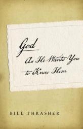 God as He Wants You to Know Him by Bill D. Thrasher Paperback Book