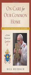 On the Care for the Common Home: Group Reading Guide to Laudato Si' by Bill Huebsch Paperback Book