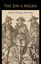 The Jew a Negro: Being a Study of the Jewish Ancestry from an Impartial Standpoint by Arthur Talmage Abernethy Paperback Book