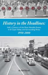History in the Headlines: Half a Century of the Most Notable Events in El Cajon Valley and Surrounding Areas by Del Hood Paperback Book