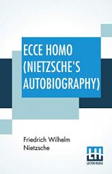 Ecce Homo (Nietzsche's Autobiography): Translated By Anthony M. Ludovici Poetry Rendered By Paul V. Cohn - Francis Bickley Herman Scheffauer - Dr. G. by Friedrich Wilhelm Nietzsche Paperback Book