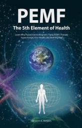 PEMF-The Fifth Element of Health: Learn Why Pulsed Electromagnetic Field (PEMF) Therapy Supercharges Your Health Like Nothing Else! by Bryant A. Meyers Paperback Book