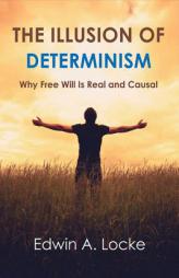 The Illusion of Determinism: Why Free Will Is Real and Causal by Edwin A. Locke Paperback Book