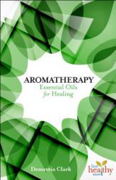 Aromatherapy: Essential Oils for Healing (Live Healthy Now) by Demetria Clark Paperback Book