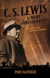 C. S. Lewis & Mere Christianity: The Crisis That Created a Classic by Paul McCusker Paperback Book