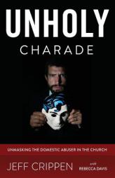 Unholy Charade: Unmasking the Domestic Abuser in the Church by Jeff Crippen Paperback Book
