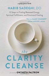The Clarity Cleanse: 12 Steps to Finding Renewed Energy, Spiritual Fulfillment, and Emotional Healing by Habib Sadeghi Paperback Book