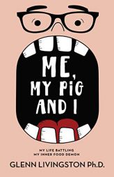 Me, My Pig, and I: My Life Battling My Inner Food Demon by Glenn Livingston Paperback Book