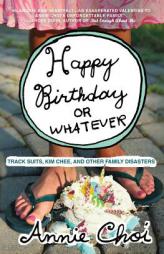 Happy Birthday or Whatever: Track Suits, Kim Chee, and Other Family Disasters by Annie Choi Paperback Book