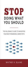 Stop Doing What You Should: The Millennial's Guide to Navigating Your Most Rewarding Career Path by Whitney K. Blaine Paperback Book