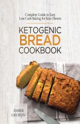 Ketogenic Bread Cookbook: Complete Guide to Easy Low Carb Baking for Keto Dieters by Amber Gryffon Paperback Book