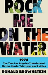 Rock Me on the Water: 1974--the Year Los Angeles Transformed Movies, Music, Television and Politics by Ronald Brownstein Paperback Book