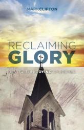 Reclaiming Glory: Revitalizing Dying Churches by Mark Clifton Paperback Book