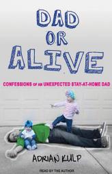 Dad or Alive: Confessions of an Unexpected Stay-at-home Dad by Adrian Kulp Paperback Book