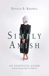Simply Amish: An Essential Guide from the Foremost Expert on Amish Life by Donald B. Kraybill Paperback Book