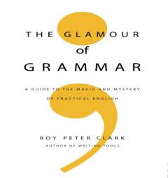 The Glamour of Grammar: A Guide to the Magic and Mystery of Practical English by Roy Peter Clark Paperback Book