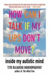 How Can I Talk If My Lips Don't Move?: Inside My Autistic Mind by Tito Rajarshi Mukhopadhyay Paperback Book