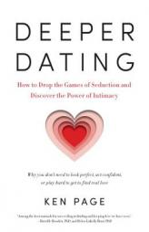 Deeper Dating: How to Drop the Games of Seduction and Discover the Power of Intimacy by Ken Page Paperback Book