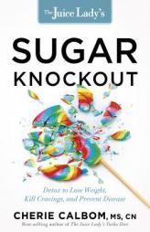 The Juice Lady's Sugar Knockout: A 30-Day Detox to Lose Weight, Kill Cravings, and Prevent Disease by Cherie Calbom Paperback Book