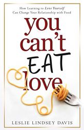 You Can't Eat Love: How Learning to Love Yourself Can Change Your Relationship with Food by Leslie Lindsey Davis Paperback Book