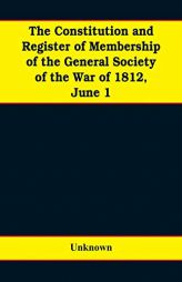 The constitution and register of membership of the general Society of the War of 1812, June 1, 1908. Organized September 14, 1814. Re-organized ... at by Unknown Paperback Book